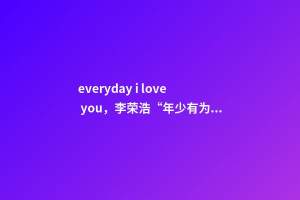 everyday i love you，李荣浩“年少有为”世界巡回演唱会佛山站-第1张-观点-玄机派